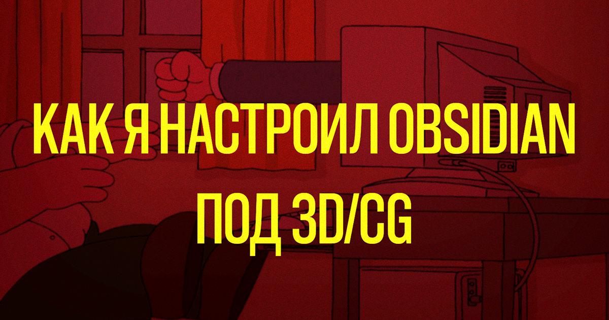 Как я настроил Obsidian под 3D/CG — Teletype