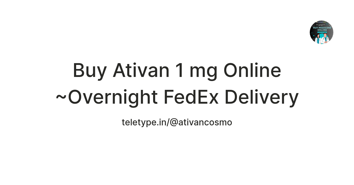 Buy Ativan 1 mg Online ~Overnight FedEx Delivery — Teletype