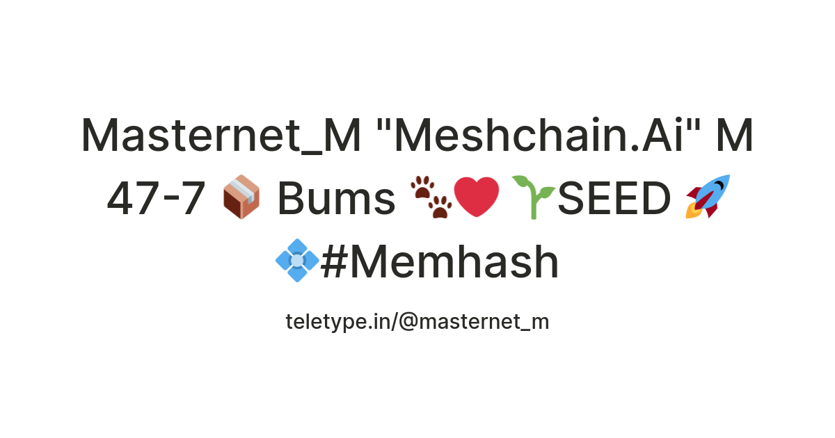 Masternet_M "Meshchain.Ai" M 47-7 📦 Bums 🐾 ️ 🌱SEED 🚀 💠#Memhash — Teletype