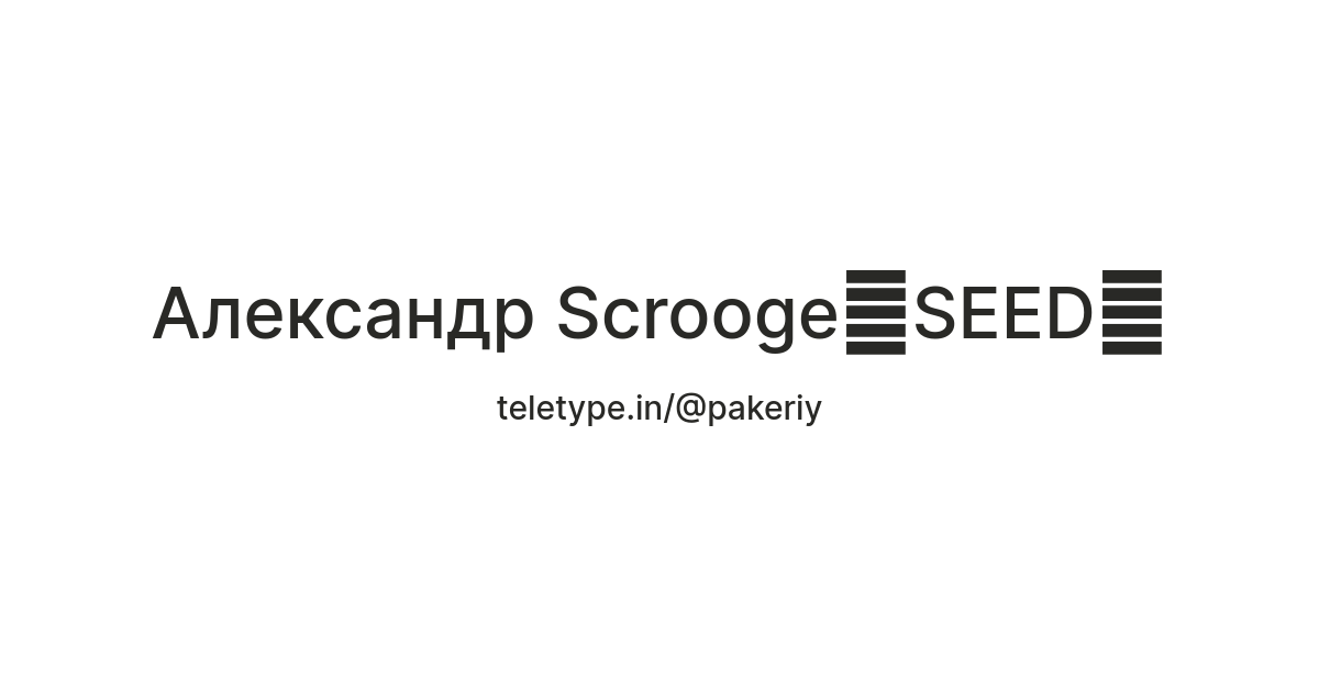 Александр Scrooge🌱SEED🪨 — Teletype