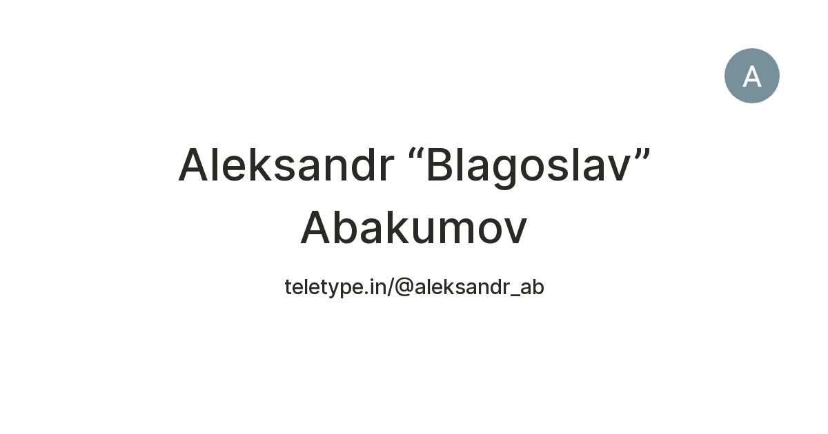 Aleksandr “Blagoslav” Abakumov — Teletype