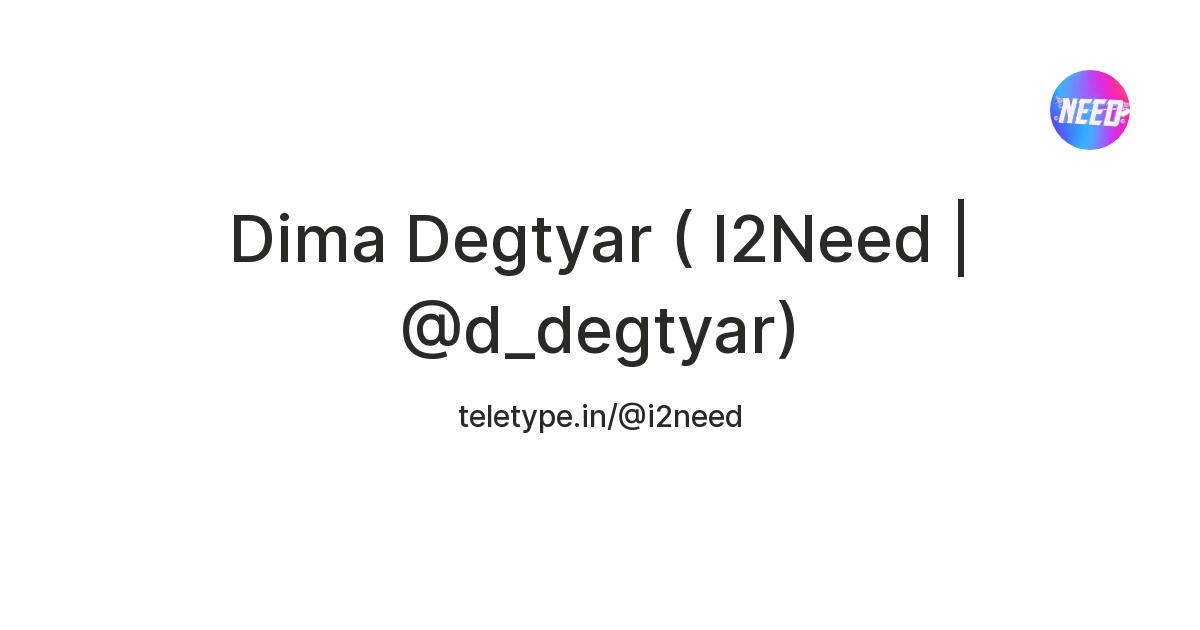 Dima Degtyar ( I2Need | @d_degtyar) — Teletype